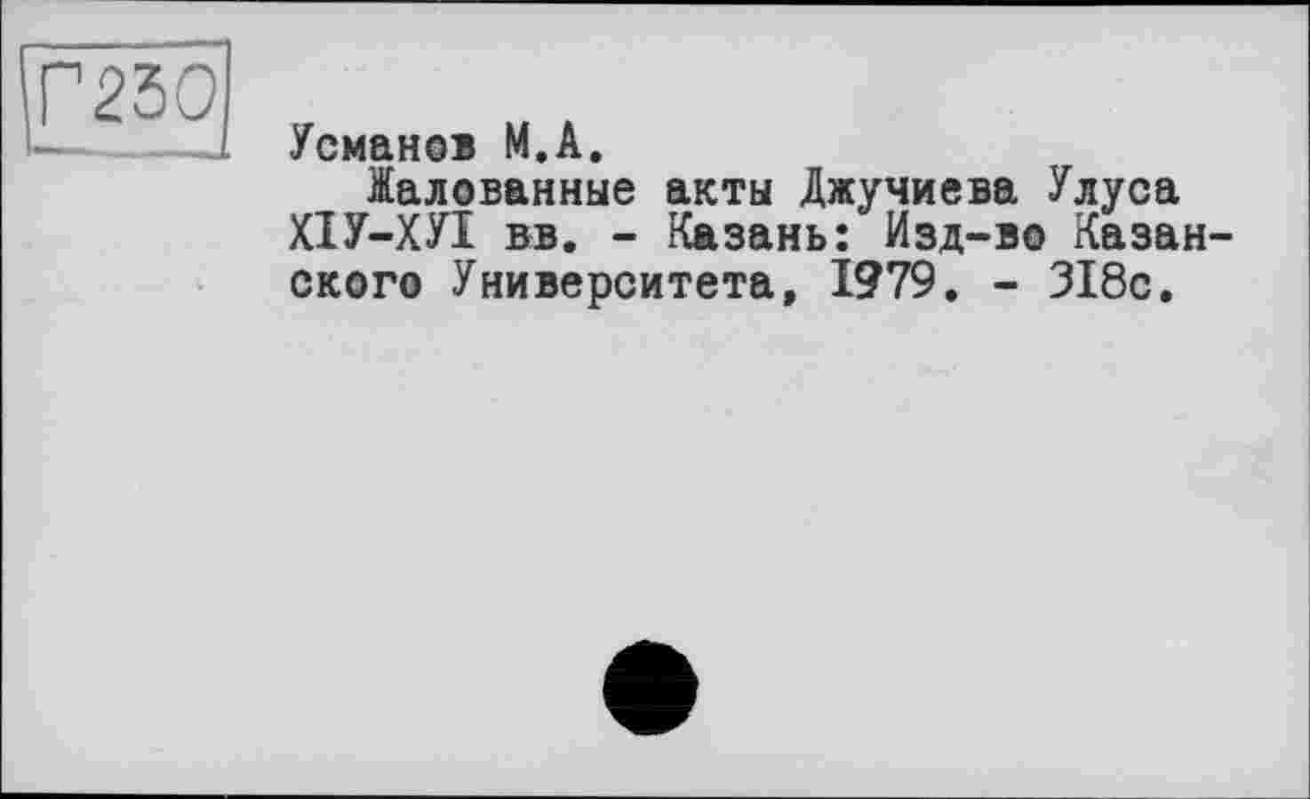 ﻿рзо
Усманов М.А.
Жалованные акты Джучиева Улуса ХІУ-ХУІ вв. - Казань: Изд-во Казанского Университета, 1979. - 318с.